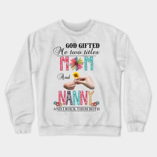 God Gifted Me Two Titles Mom And Nanny And I Rock Them Both Wildflowers Valentines Mothers Day Crewneck Sweatshirt